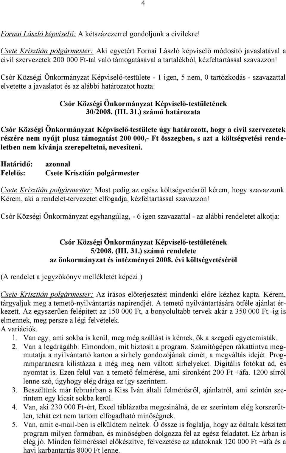 Csór Községi Önkormányzat Képviselő-testülete - 1 igen, 5 nem, 0 tartózkodás - szavazattal elvetette a javaslatot és az alábbi határozatot hozta: Csór Községi Önkormányzat Képviselő-testületének