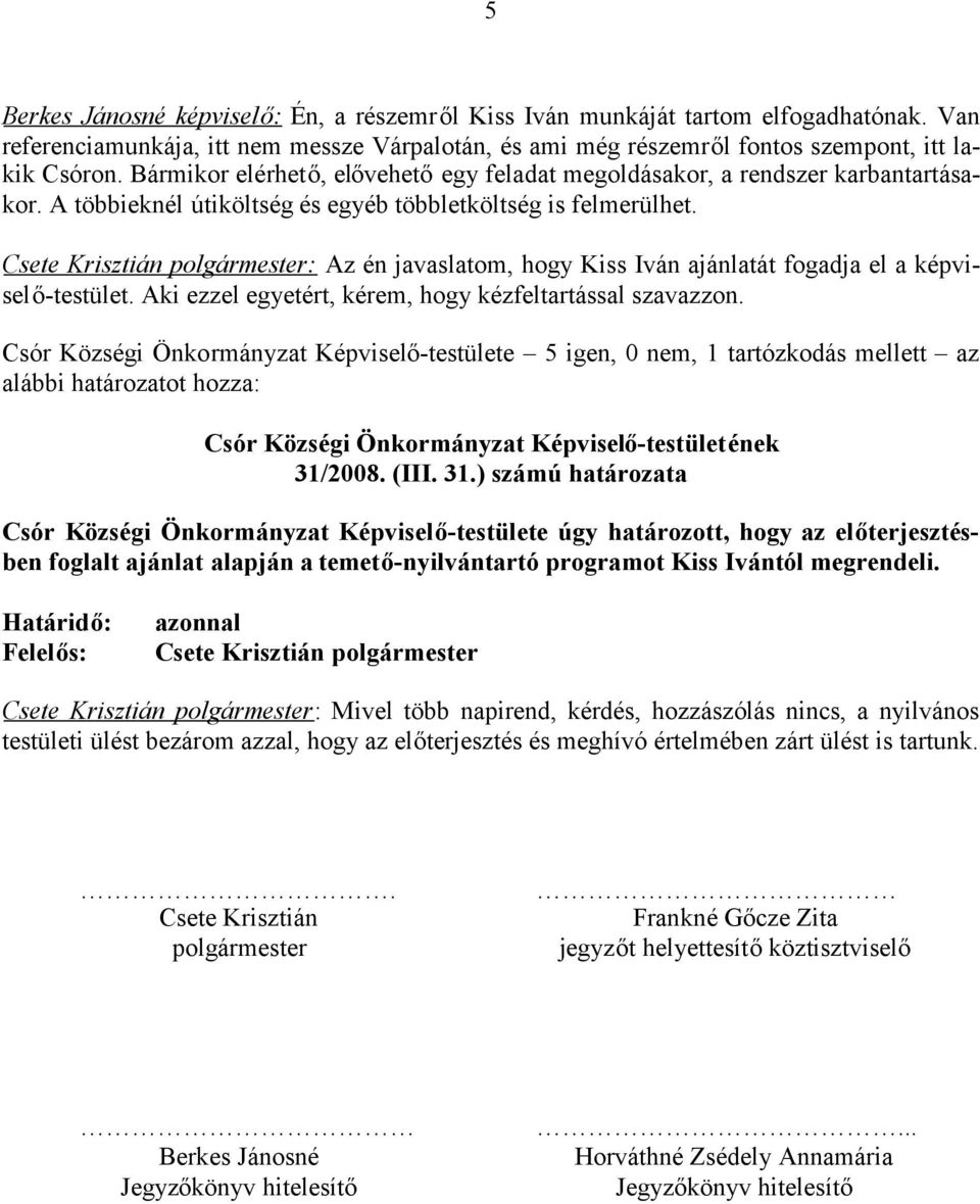 Csete Krisztián polgármester: Az én javaslatom, hogy Kiss Iván ajánlatát fogadja el a -testület. Aki ezzel egyetért, kérem, hogy kézfeltartással szavazzon.