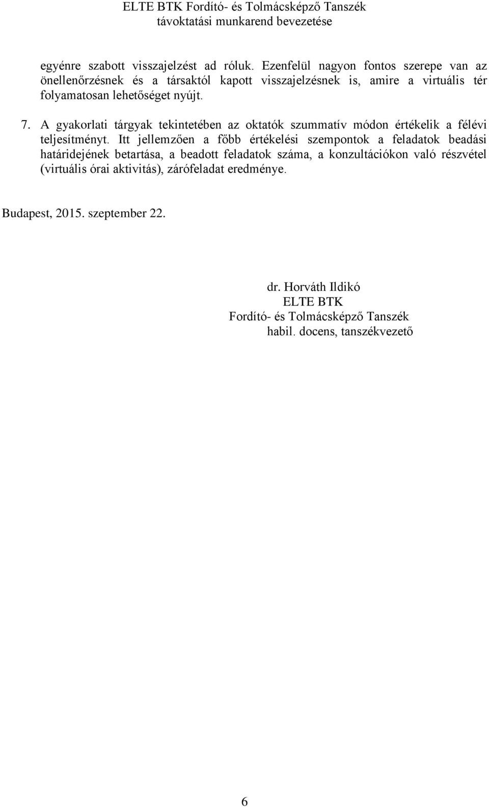 A gyakorlati tárgyak tekintetében az oktatók szummatív módon értékelik a félévi teljesítményt.