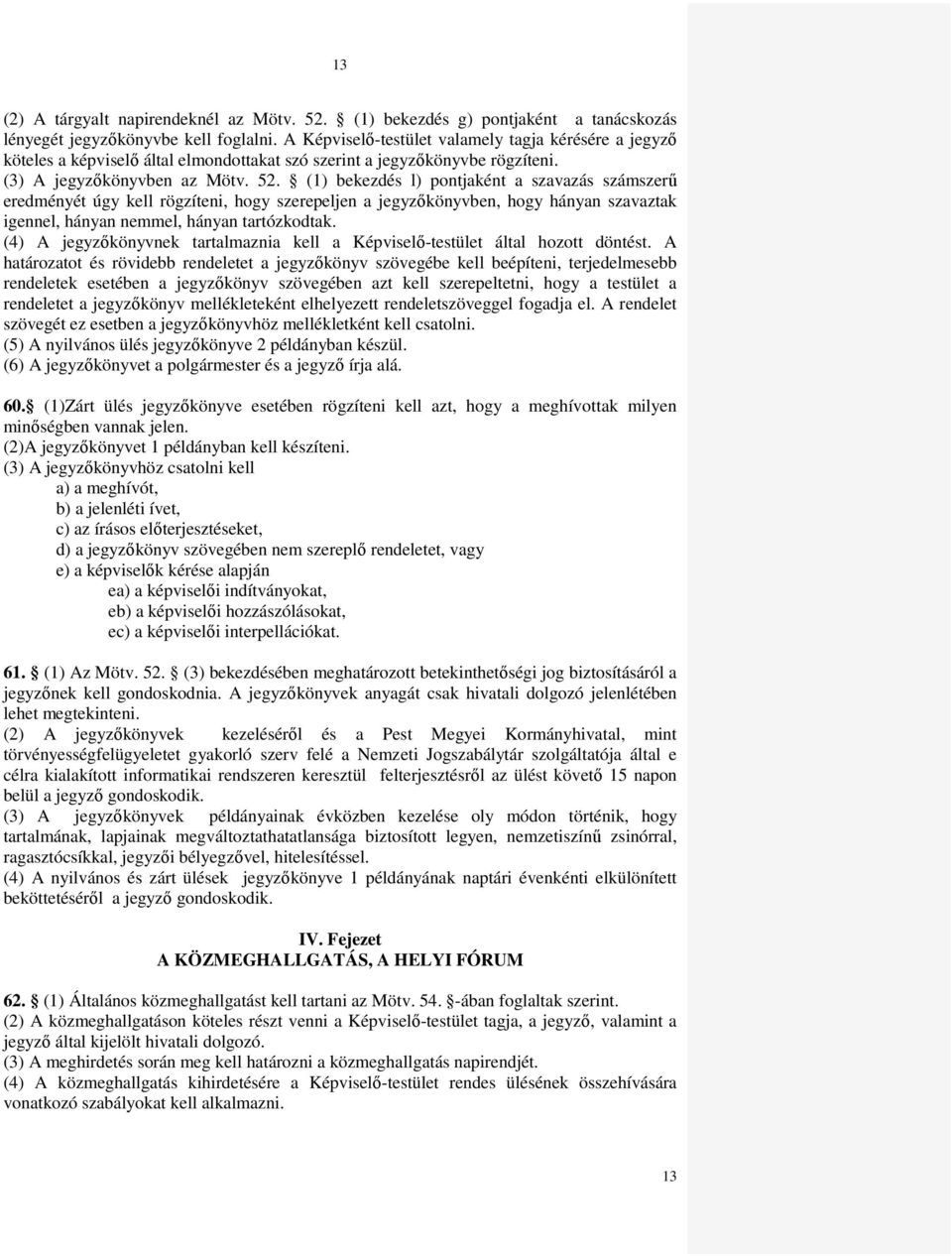 (1) bekezdés l) pontjaként a szavazás számszerő eredményét úgy kell rögzíteni, hogy szerepeljen a jegyzıkönyvben, hogy hányan szavaztak igennel, hányan nemmel, hányan tartózkodtak.