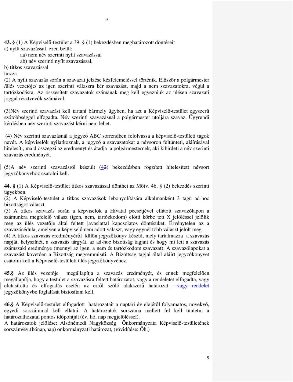 (2) A nyílt szavazás során a szavazat jelzése kézfelemeléssel történik. Elıször a polgármester /ülés vezetıje/ az igen szerinti válaszra kér szavazást, majd a nem szavazatokra, végül a tartózkodásra.