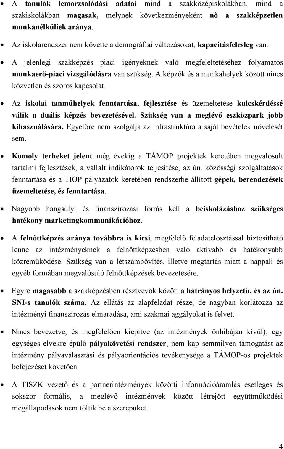 A képzők és a munkahelyek között nincs közvetlen és szoros kapcsolat. Az iskolai tanműhelyek fenntartása, fejlesztése és üzemeltetése kulcskérdéssé válik a duális képzés bevezetésével.