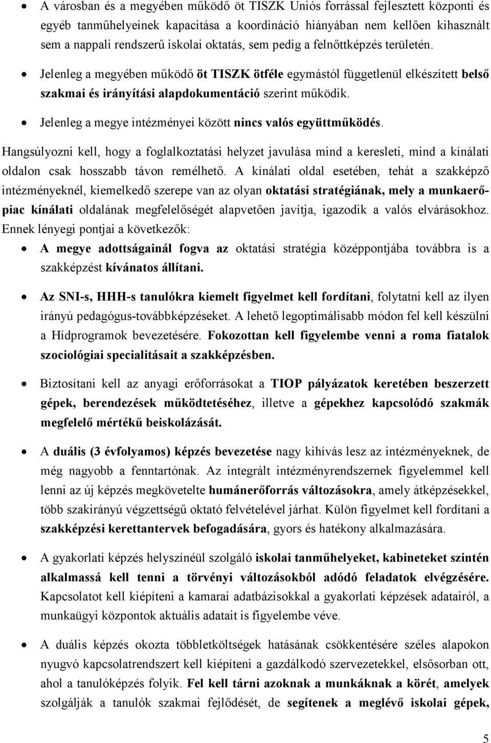 Jelenleg a megye intézményei között nincs valós együttműködés. Hangsúlyozni kell, hogy a foglalkoztatási helyzet javulása mind a keresleti, mind a kínálati oldalon csak hosszabb távon remélhető.