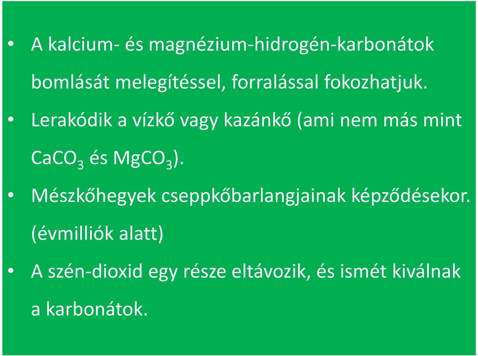 Lerakódik a vízkő vagy kazánkő (ami nem más mint CaCO 3 és MgCO 3 ).