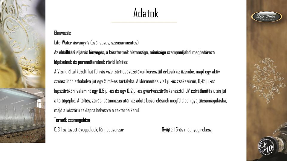 A klórmentes víz 1 µ -os zsákszűrőn, 0,45 µ -os lapszűrökön, valamint egy 0,5 µ -os és egy 0,2 µ -os gyertyaszűrőn keresztül UV csírátlanítás után jut a töltőgépbe.