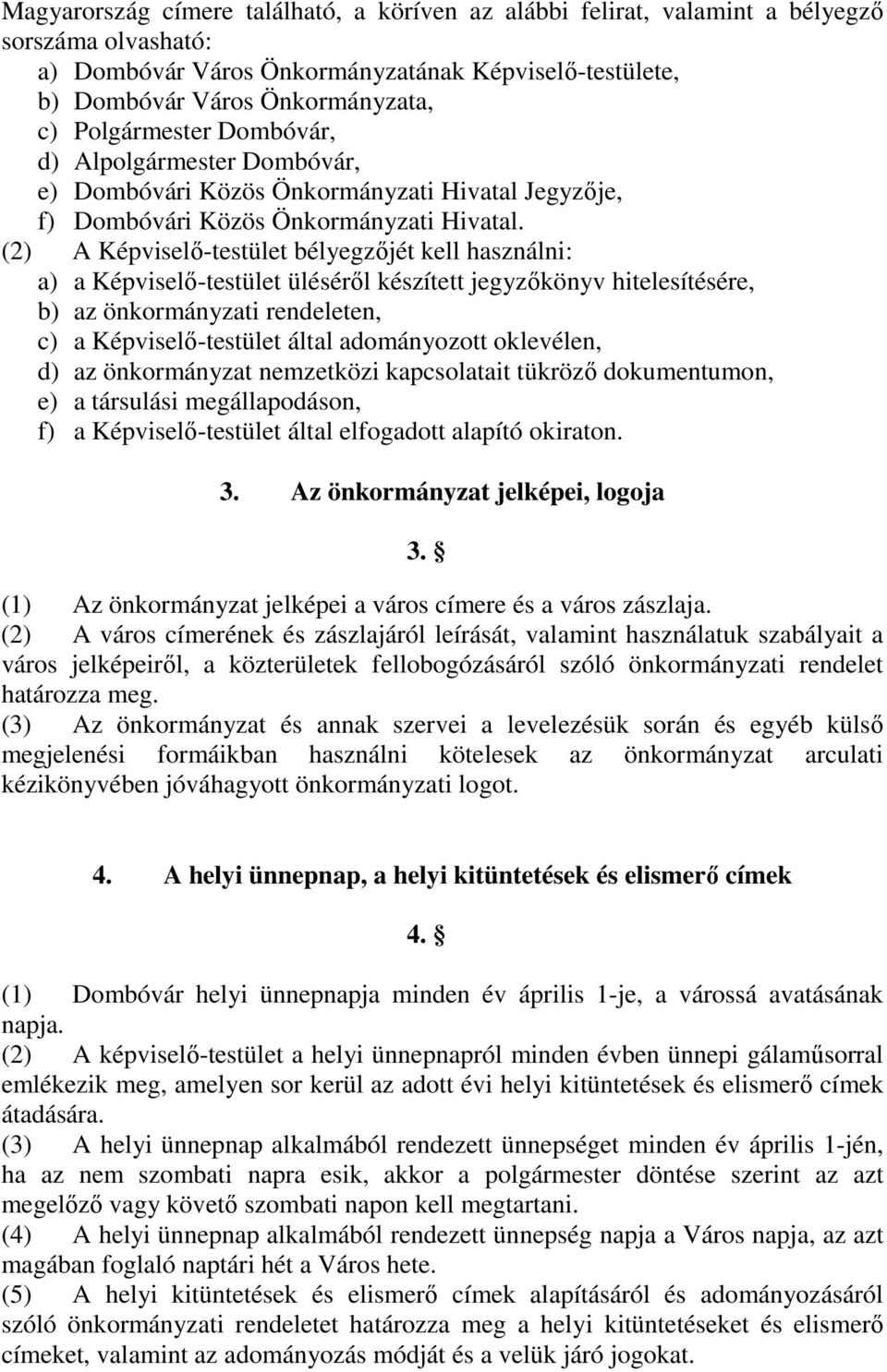 (2) A Képviselő-testület bélyegzőjét kell használni: a) a Képviselő-testület üléséről készített jegyzőkönyv hitelesítésére, b) az önkormányzati rendeleten, c) a Képviselő-testület által adományozott