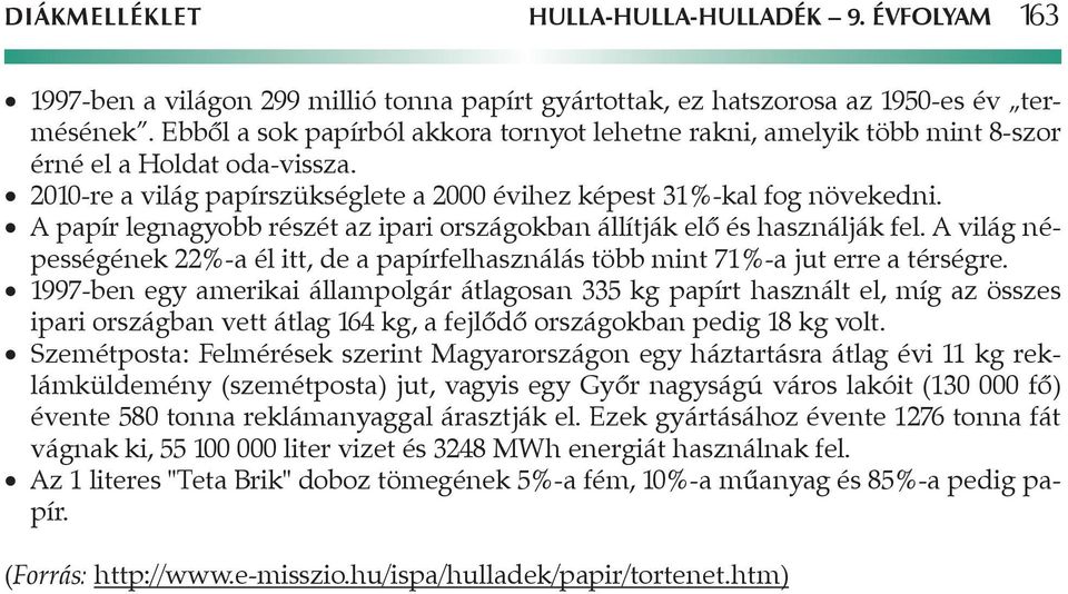 A papír legnagyobb részét az ipari országokban állítják elő és használják fel. A világ népességének 22%-a él itt, de a papírfelhasználás több mint 71%-a jut erre a térségre.