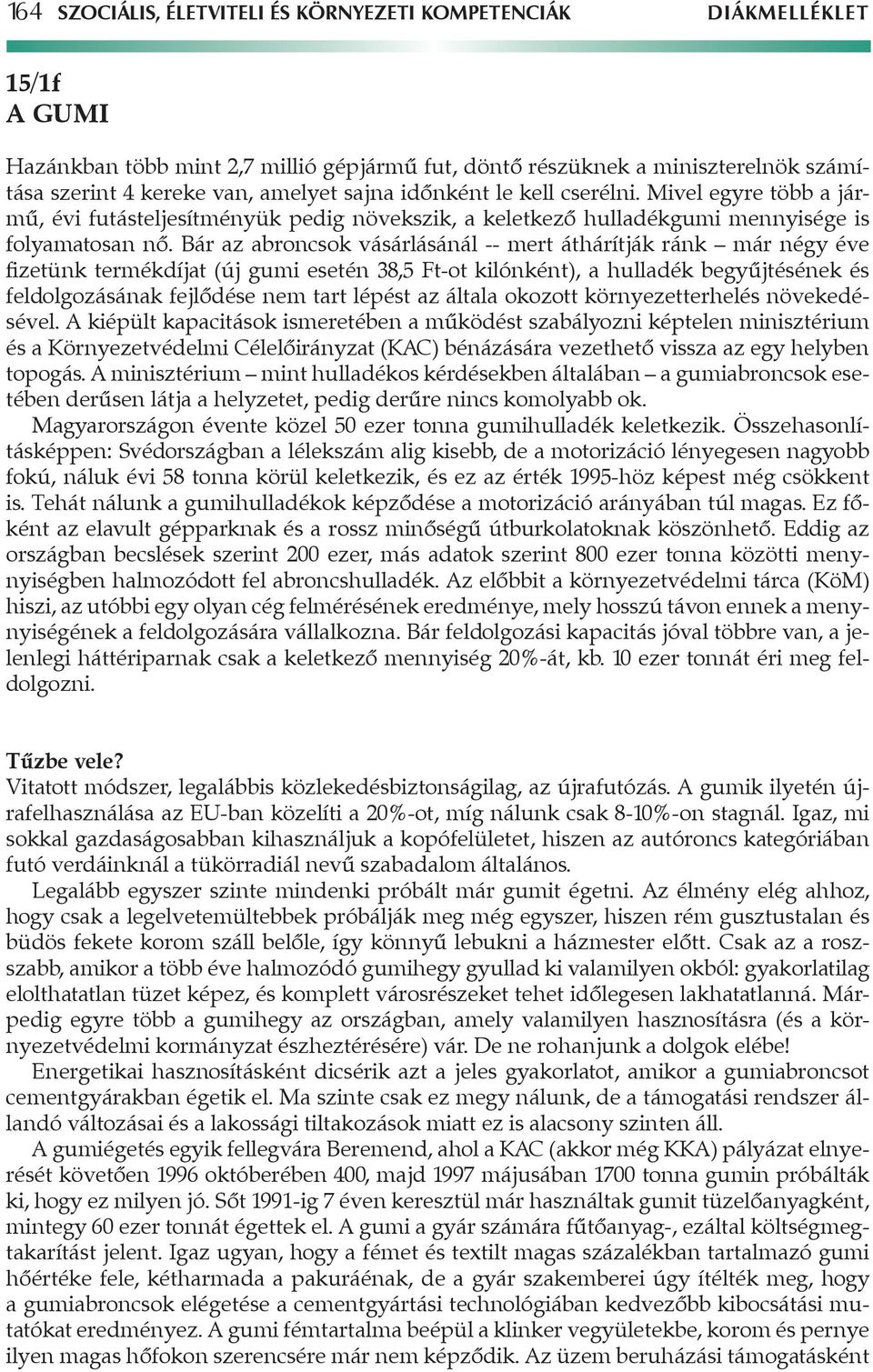 Bár az abroncsok vásárlásánál -- mert áthárítják ránk már négy éve fizetünk termékdíjat (új gumi esetén 38,5 Ft-ot kilónként), a hulladék begyűjtésének és feldolgozásának fejlődése nem tart lépést az