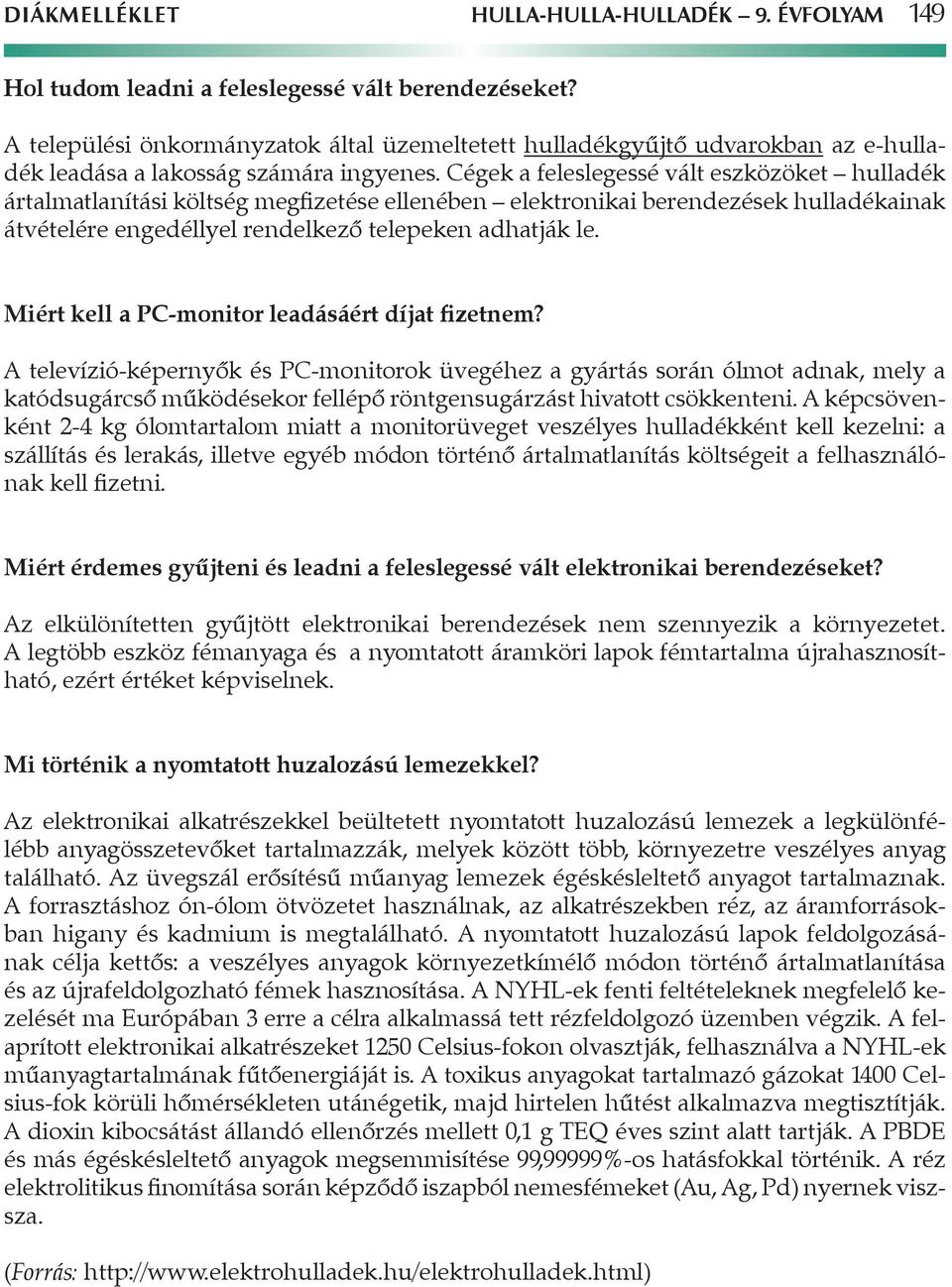 Cégek a feleslegessé vált eszközöket hulladék ártalmatlanítási költség megfizetése ellenében elektronikai berendezések hulladékainak átvételére engedéllyel rendelkező telepeken adhatják le.