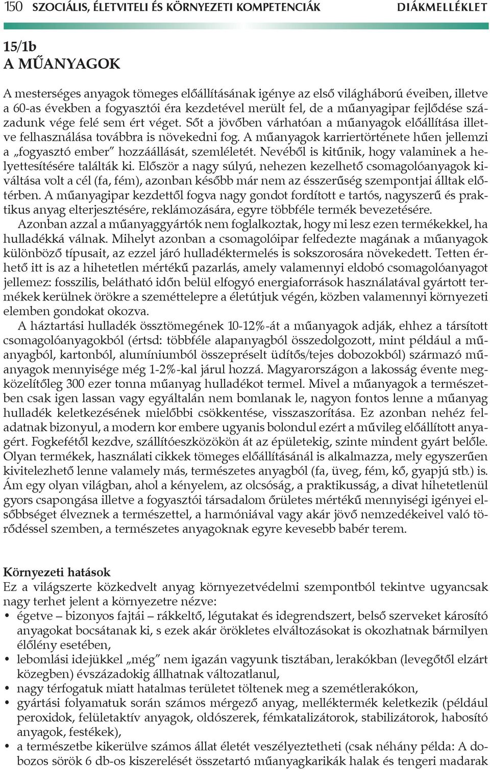 A műanyagok karriertörténete hűen jellemzi a fogyasztó ember hozzáállását, szemléletét. Nevéből is kitűnik, hogy valaminek a helyettesítésére találták ki.