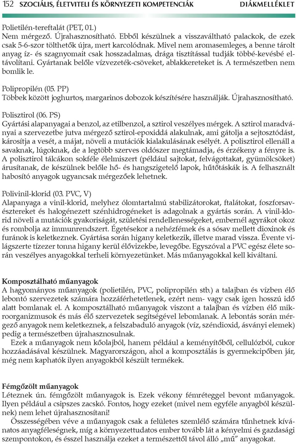 Mivel nem aromasemleges, a benne tárolt anyag íz- és szagnyomait csak hosszadalmas, drága tisztítással tudják többé-kevésbé eltávolítani. Gyártanak belőle vízvezeték-csöveket, ablakkereteket is.