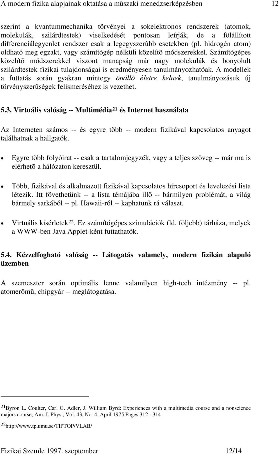 Számítógépes közelítõ módszerekkel viszont manapság már nagy molekulák és bonyolult szilárdtestek fizikai tulajdonságai is eredményesen tanulmányozhatóak.