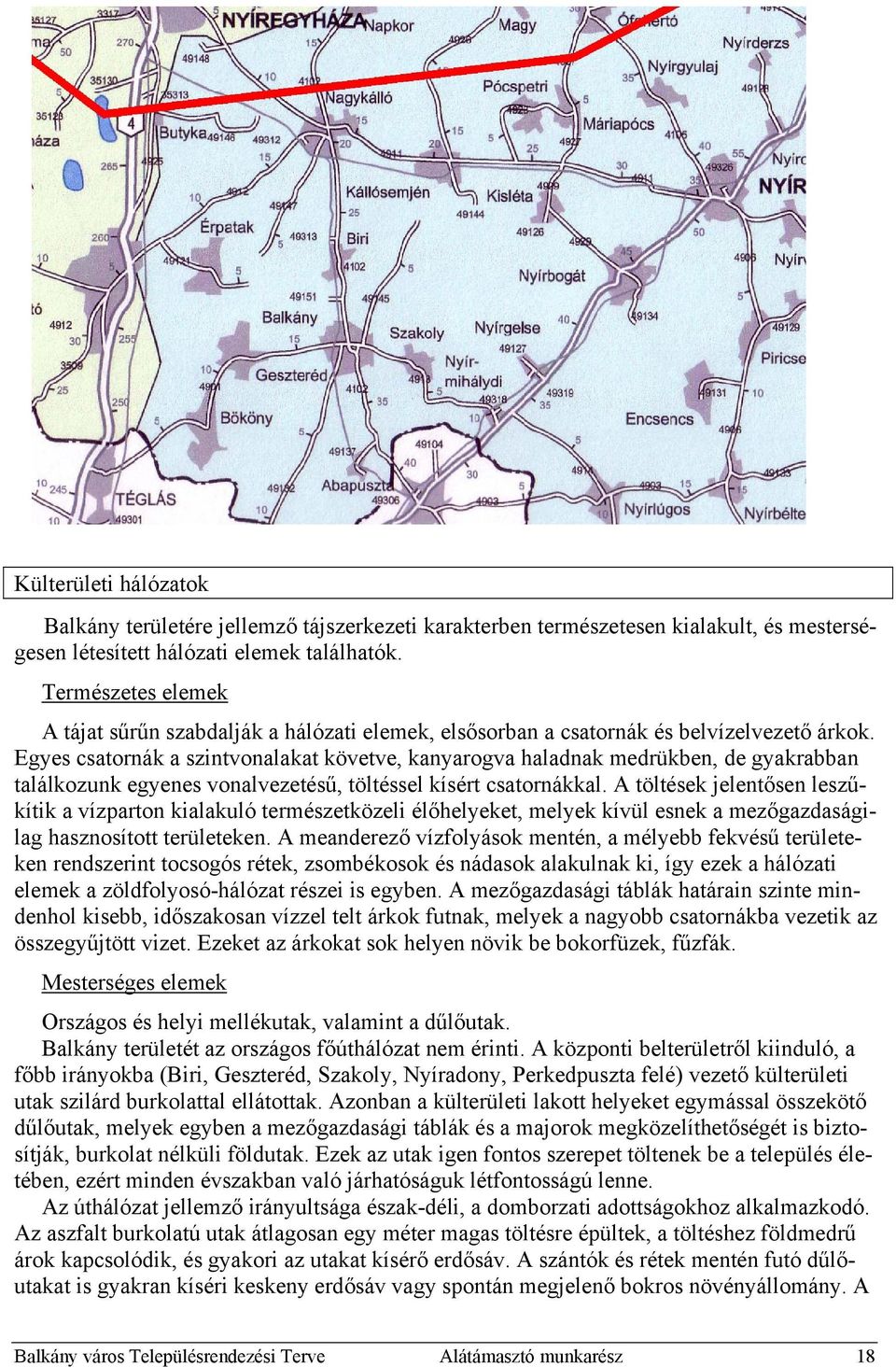 Egyes csatornák a szintvonalakat követve, kanyarogva haladnak medrükben, de gyakrabban találkozunk egyenes vonalvezetésű, töltéssel kísért csatornákkal.