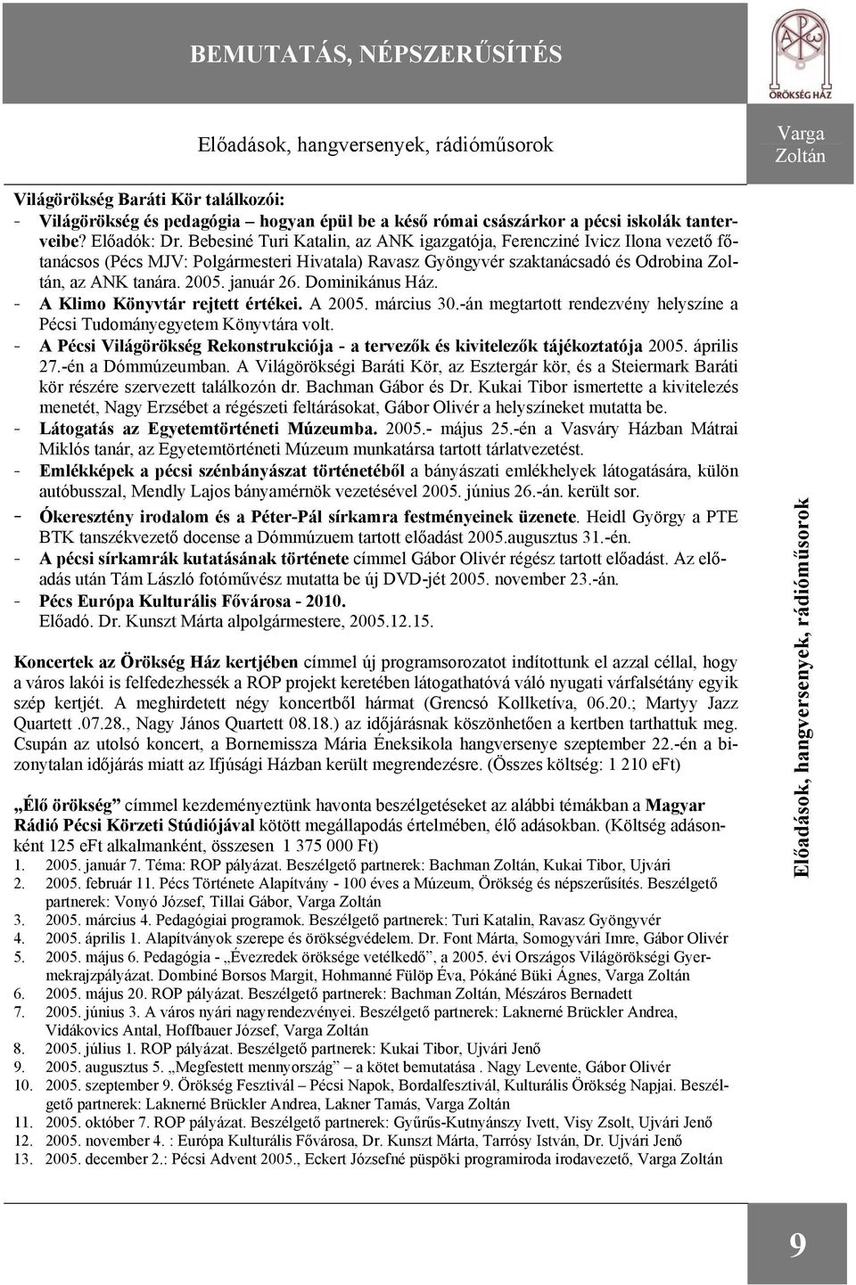 2005. január 26. Dominikánus Ház. - A Klimo Könyvtár rejtett értékei. A 2005. március 30.-án megtartott rendezvény helyszíne a Pécsi Tudományegyetem Könyvtára volt.