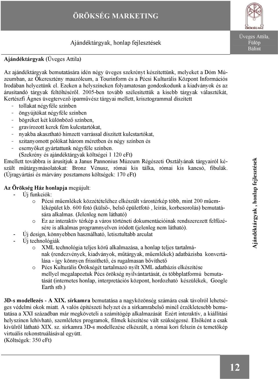 2005-ben tovább szélesítettük a kisebb tárgyak választékát, Kertészfi Ágnes üvegtervező iparművész tárgyai mellett, krisztogrammal díszített - tollakat négyféle színben - öngyújtókat négyféle színben