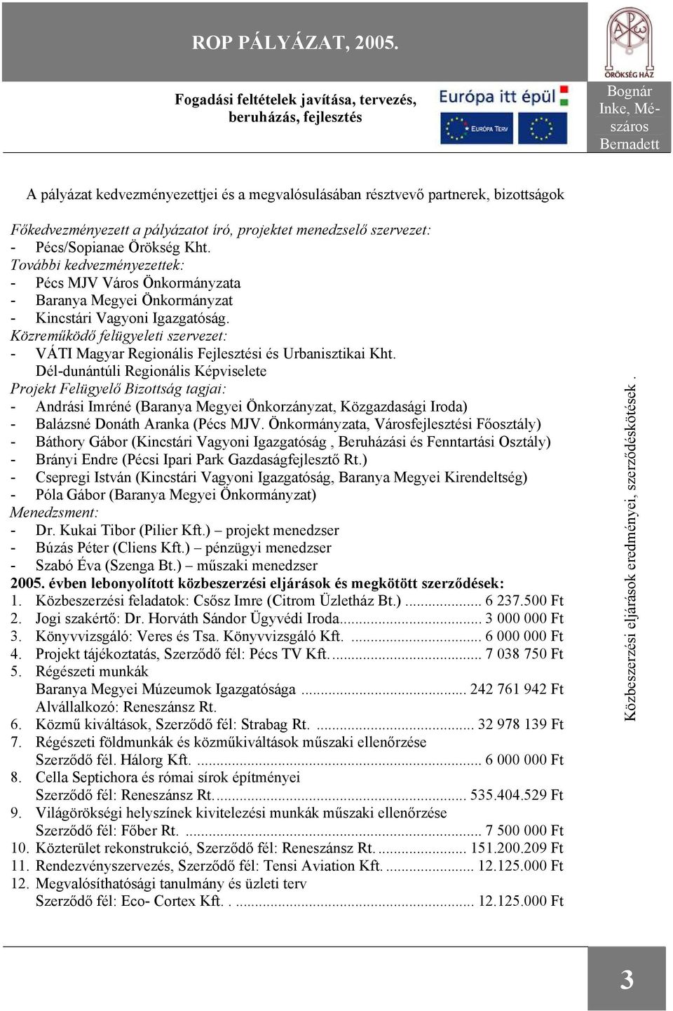 pályázatot író, projektet menedzselő szervezet: - Pécs/Sopianae Örökség Kht. További kedvezményezettek: - Pécs MJV Város Önkormányzata - Baranya Megyei Önkormányzat - Kincstári Vagyoni Igazgatóság.