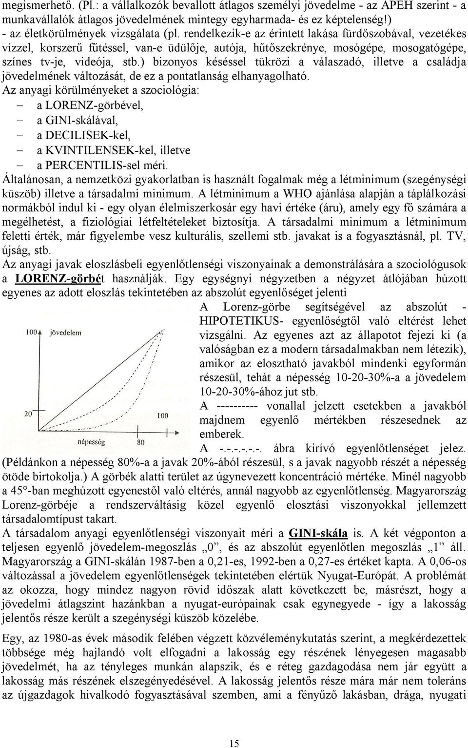 rendelkezik-e az érintett lakása fürdőszobával, vezetékes vízzel, korszerű fűtéssel, van-e üdülője, autója, hűtőszekrénye, mosógépe, mosogatógépe, színes tv-je, videója, stb.