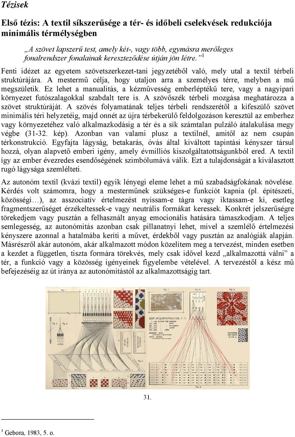 A mestermű célja, hogy utaljon arra a személyes térre, melyben a mű megszületik. Ez lehet a manualitás, a kézművesség emberléptékű tere, vagy a nagyipari környezet futószalagokkal szabdalt tere is.