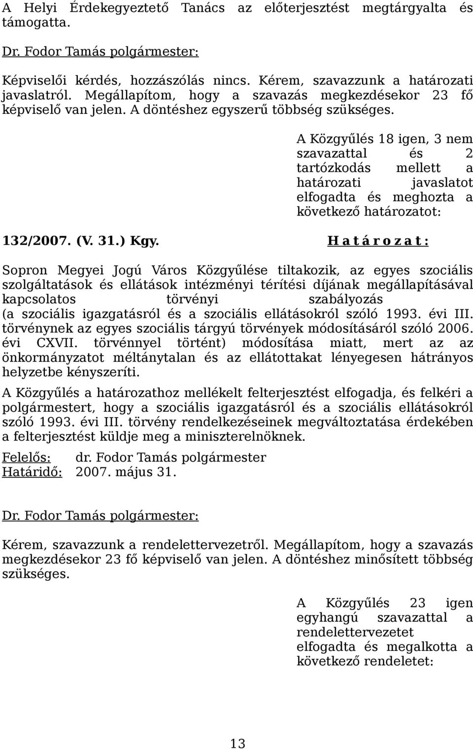 A Közgyűlés 18 igen, 3 nem szavazattal és 2 tartózkodás mellett a határozati javaslatot elfogadta és meghozta a következő határozatot: 132/2007. (V. 31.) Kgy.