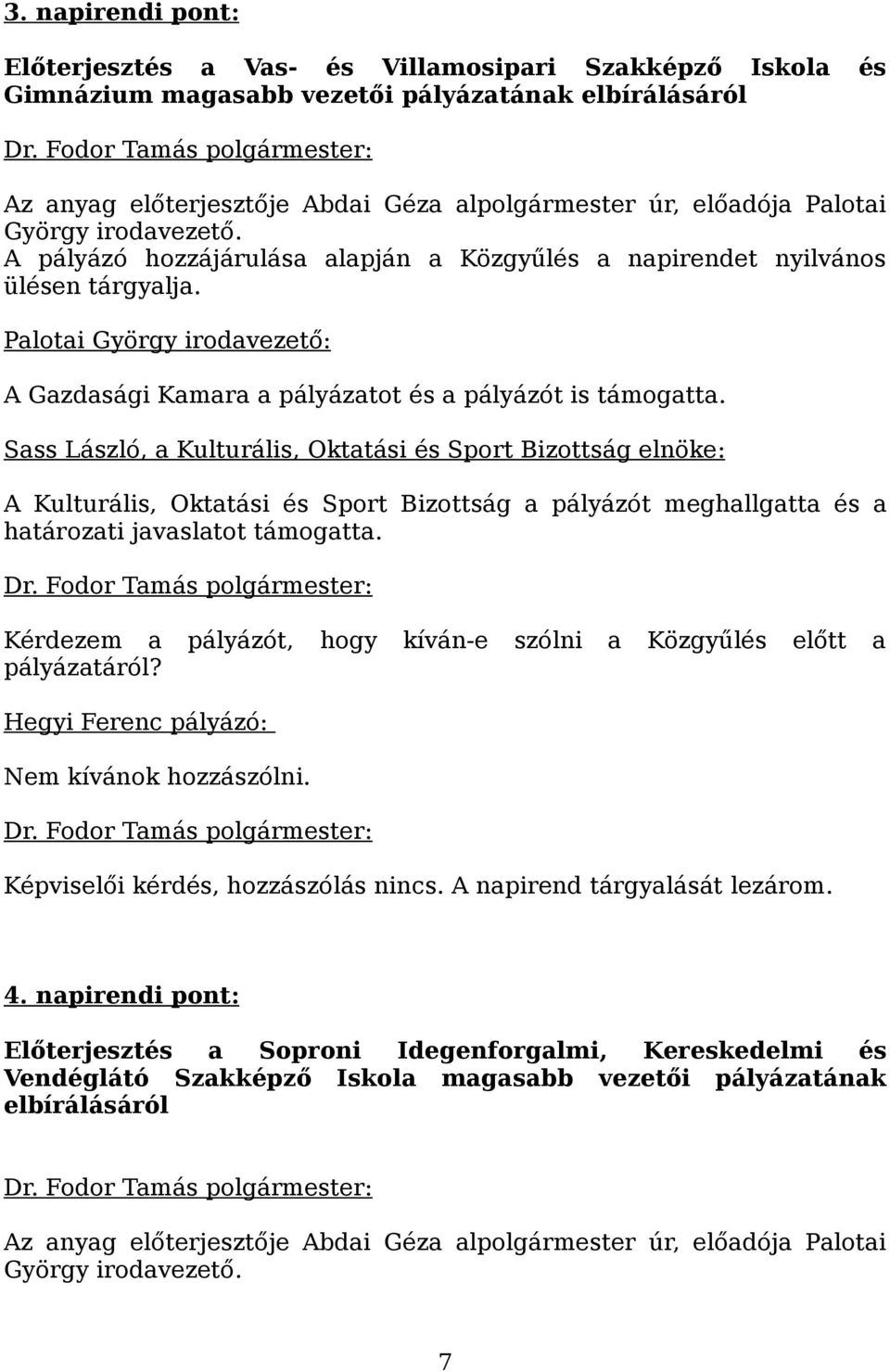 Sass László, a Kulturális, Oktatási és Sport Bizottság elnöke: A Kulturális, Oktatási és Sport Bizottság a pályázót meghallgatta és a határozati javaslatot támogatta.