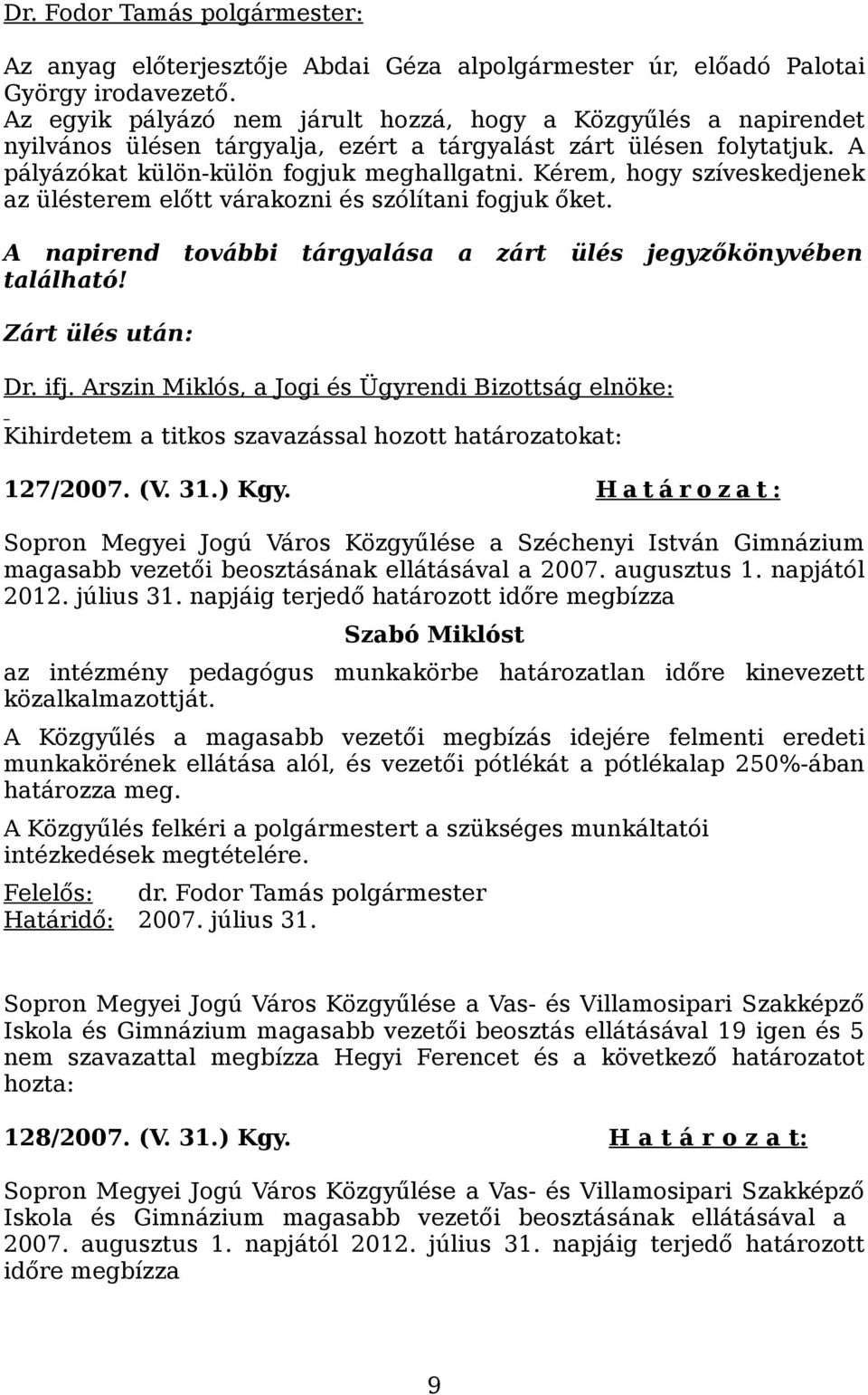 Kérem, hogy szíveskedjenek az ülésterem előtt várakozni és szólítani fogjuk őket. A napirend további tárgyalása a zárt ülés jegyzőkönyvében található! Zárt ülés után: Dr. ifj.