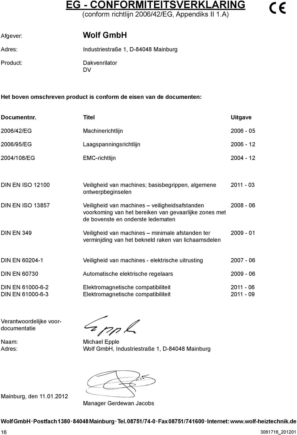 Titel Uitgave 006//EG Machinerichtlijn 006-0 006/9/EG Laagspanningsrichtlijn 006-1 00/108/EG EMC-richtlijn 00-1 DIN EN ISO 1100 Veiligheid van machines; basisbegrippen, algemene 011-0