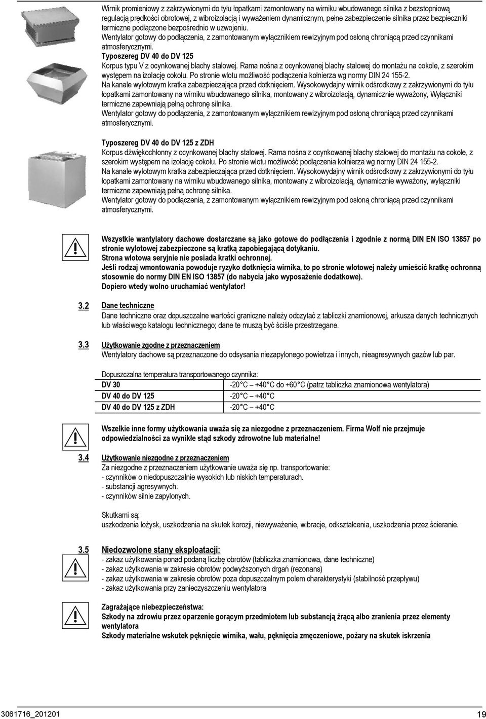 Wentylator gotowy do podłączenia, z zamontowanym wyłącznikiem rewizyjnym pod osłoną chroniącą przed czynnikami atmosferycznymi. Typoszereg DV 0 do DV 1 Korpus typu V z ocynkowanej blachy stalowej.