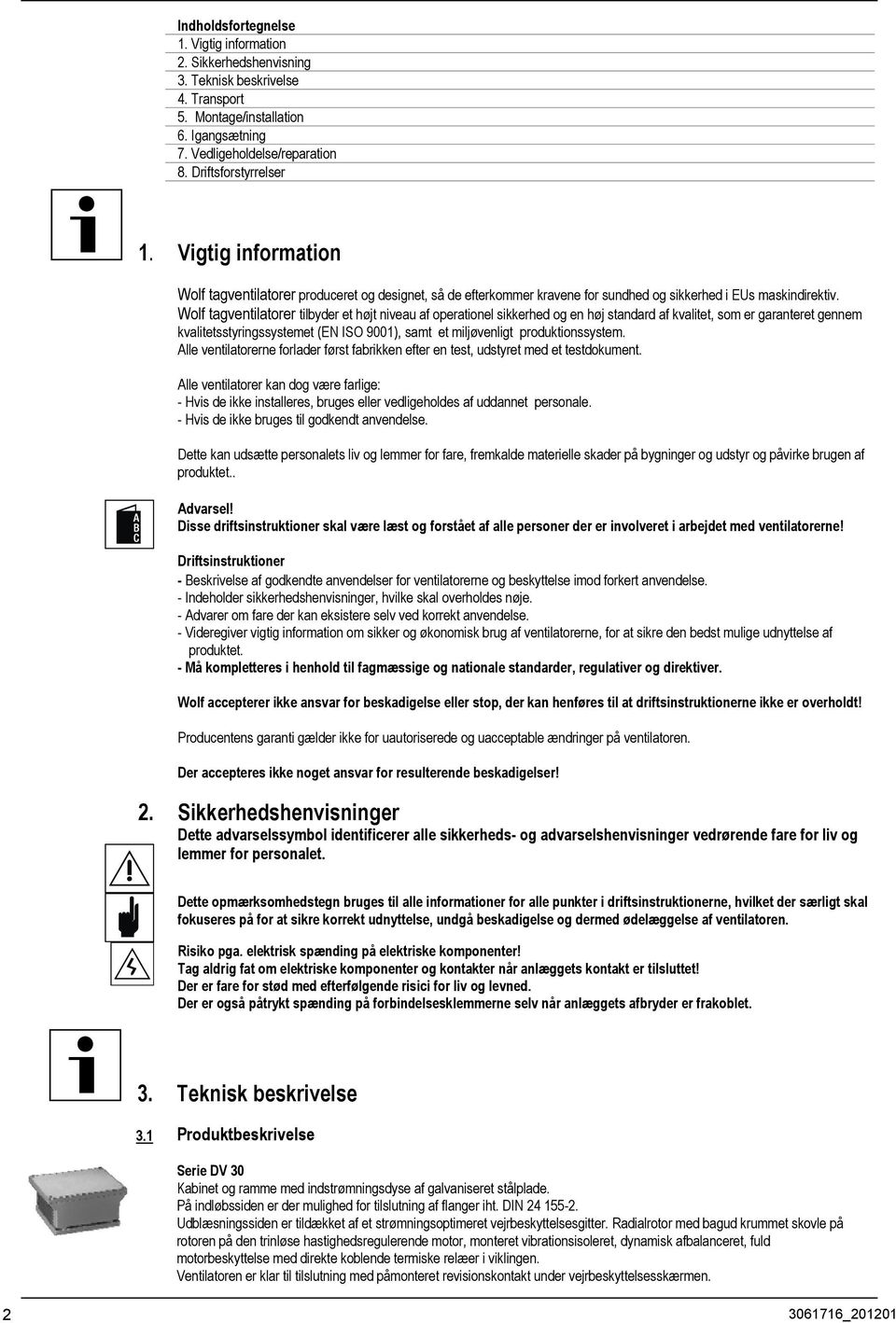 Wolf tagventilatorer tilbyder et højt niveau af operationel sikkerhed og en høj standard af kvalitet, som er garanteret gennem kvalitetsstyringssystemet (EN ISO 9001), samt et miljøvenligt