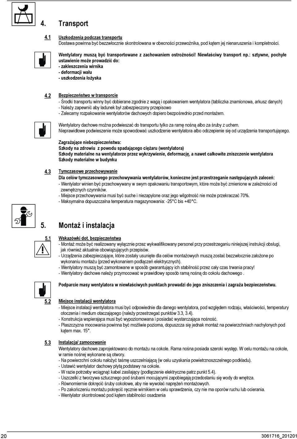 : sztywne, pochyłe ustawienie może prowadzić do: - zakleszczenia wirnika - deformacji wału - uszkodzenia łożyska.