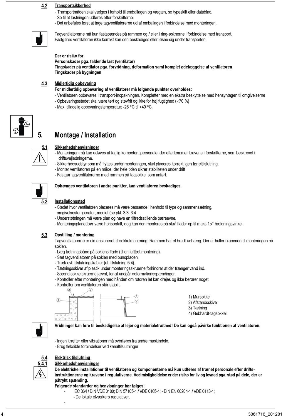 Fastgøres ventilatoren ikke korrekt kan den beskadiges eller løsne sig under transporten. Der er risiko for: Personskader pga. faldende last (ventilator) Tingskader på ventilator pga.