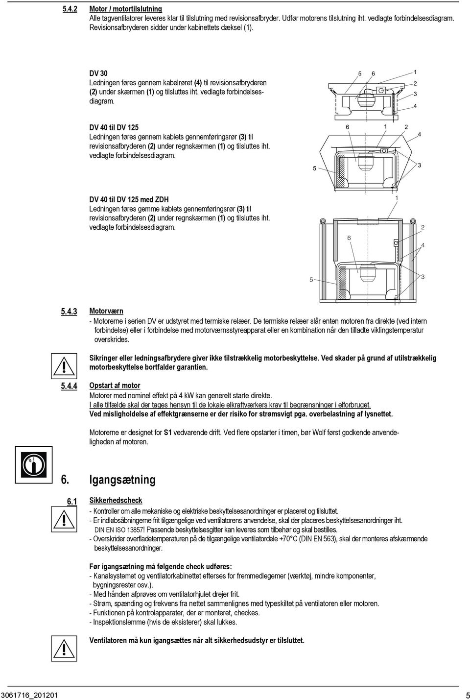 6 1 DV 0 til DV 1 Ledningen føres gennem kablets gennemføringsrør () til revisionsafbryderen () under regnskærmen (1) og tilsluttes iht. vedlagte forbindelsesdiagram.