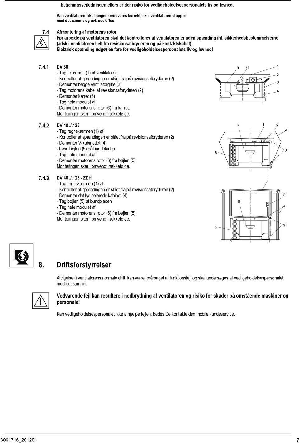 sikkerhedsbestemmelserne (adskil ventilatoren helt fra revisionsafbryderen og på kontaktskabet). Elektrisk spænding udgør en fare for vedligeholdelsespersonalets liv og levned! 7.