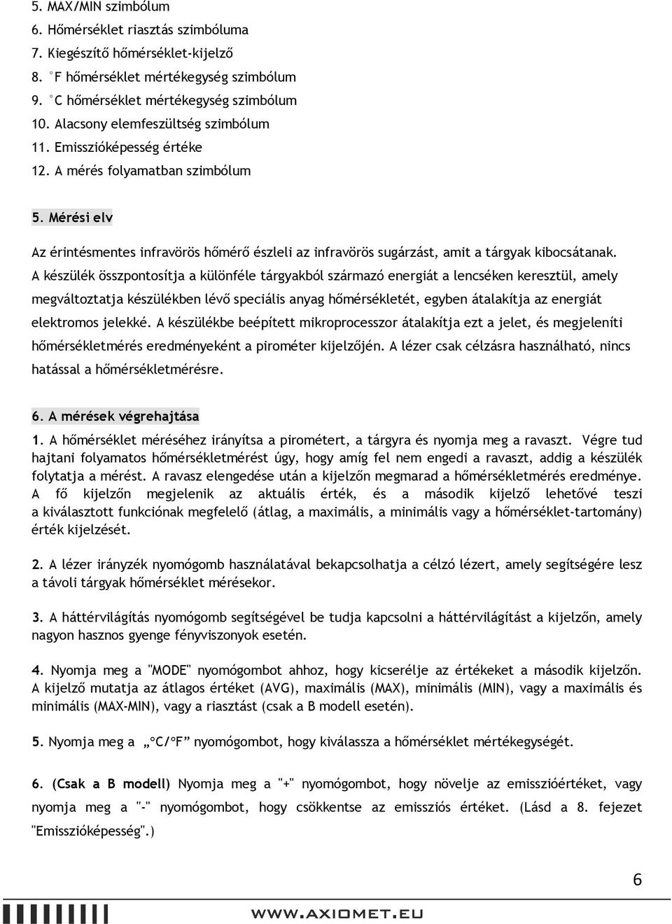 Mérési elv Az érintésmentes infravörös hőmérő észleli az infravörös sugárzást, amit a tárgyak kibocsátanak.