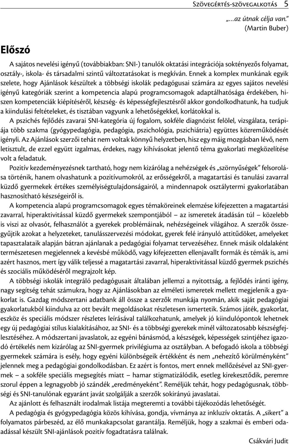 Ennek a komplex munkának egyik szelete, hogy Ajánlások készültek a többségi iskolák pedagógusai számára az egyes sajátos nevelési igényű kategóriák szerint a kompetencia alapú programcsomagok