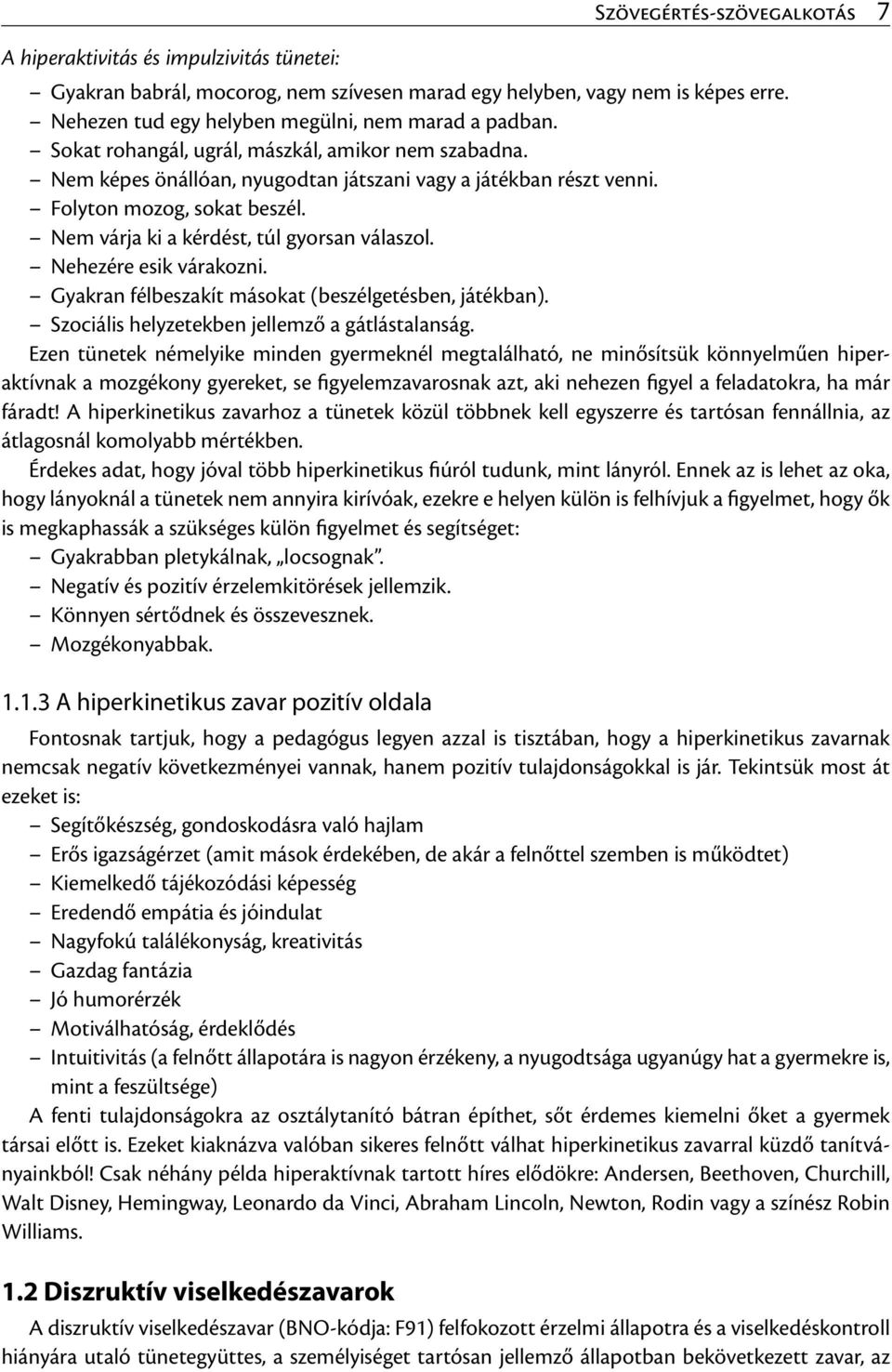 Folyton mozog, sokat beszél. Nem várja ki a kérdést, túl gyorsan válaszol. Nehezére esik várakozni. Gyakran félbeszakít másokat (beszélgetésben, játékban).