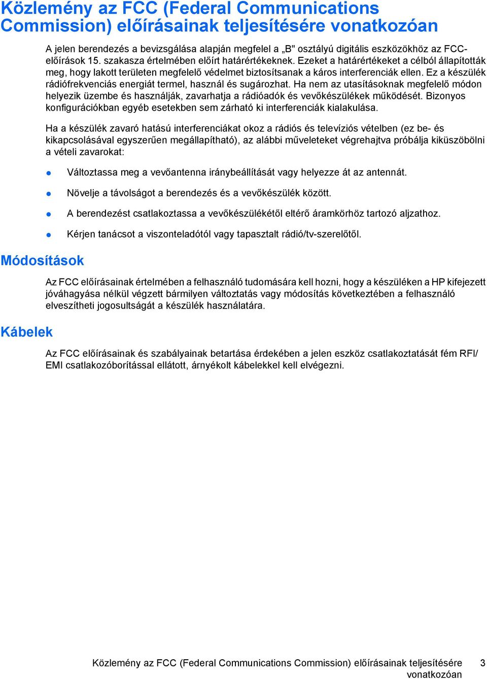 Ez a készülék rádiófrekvenciás energiát termel, használ és sugározhat. Ha nem az utasításoknak megfelelő módon helyezik üzembe és használják, zavarhatja a rádióadók és vevőkészülékek működését.