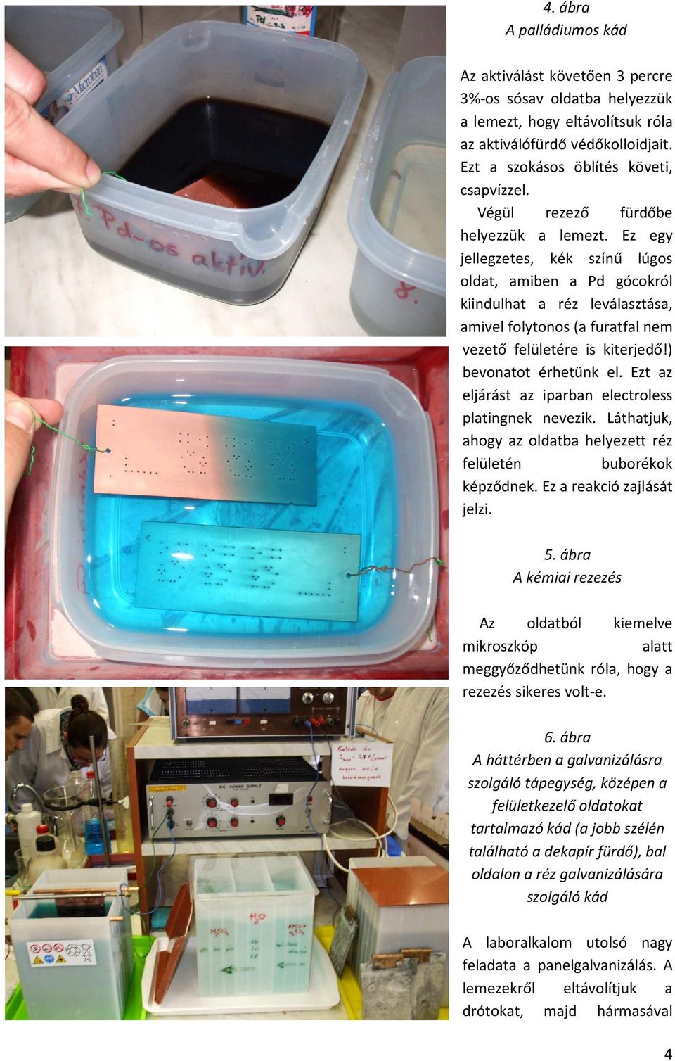 ) bevonatot érhetünk el. Ezt az eljárást az iparban electroless platingnek nevezik. Láthatjuk, ahogy az oldatba helyezett réz felületén buborékok képződnek. Ez a reakció zajlását jelzi. 5.