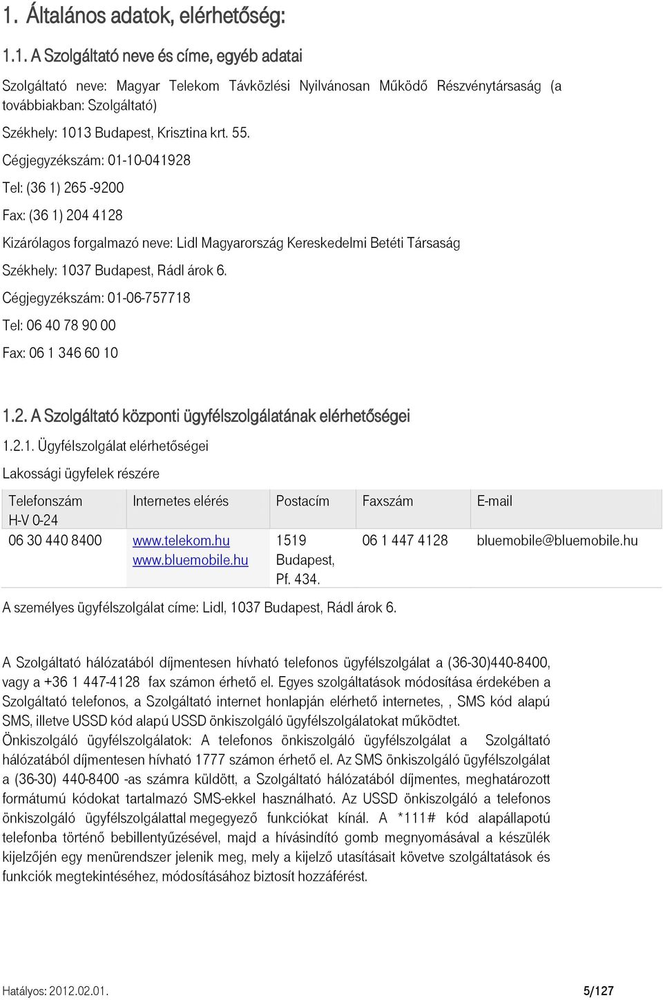 Cégjegyzékszám: 01-06-757718 Tel: 06 40 78 90 00 Fax: 06 1 346 60 10 1.2. A Szolgáltató központi ügyfélszolgálatának elérhetőségei 1.2.1. Ügyfélszolgálat elérhetőségei Lakossági ügyfelek részére Telefonszám Internetes elérés Postacím Faxszám E-mail H-V 0-24 06 30 440 8400 www.