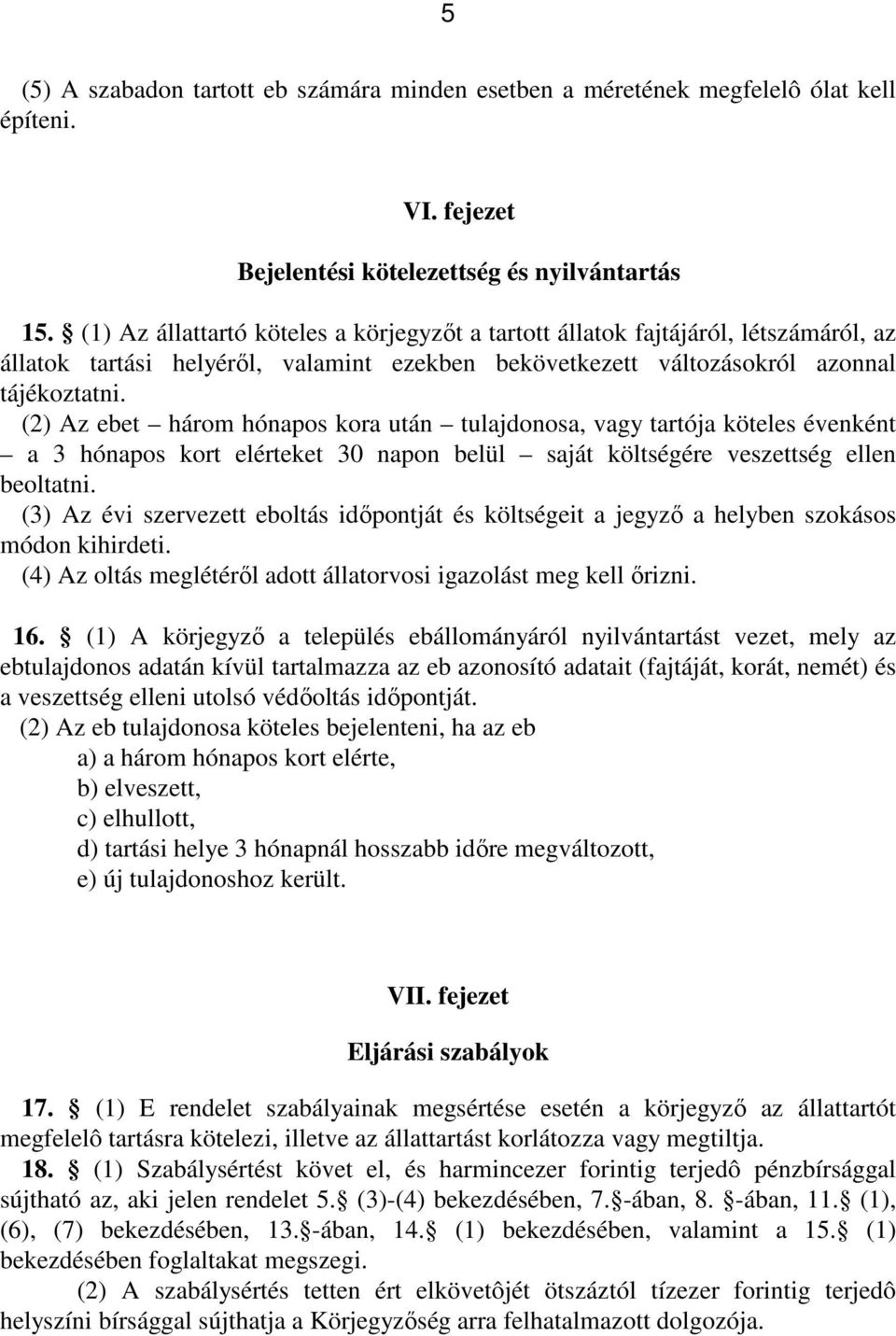 (2) Az ebet három hónapos kora után tulajdonosa, vagy tartója köteles évenként a 3 hónapos kort elérteket 30 napon belül saját költségére veszettség ellen beoltatni.