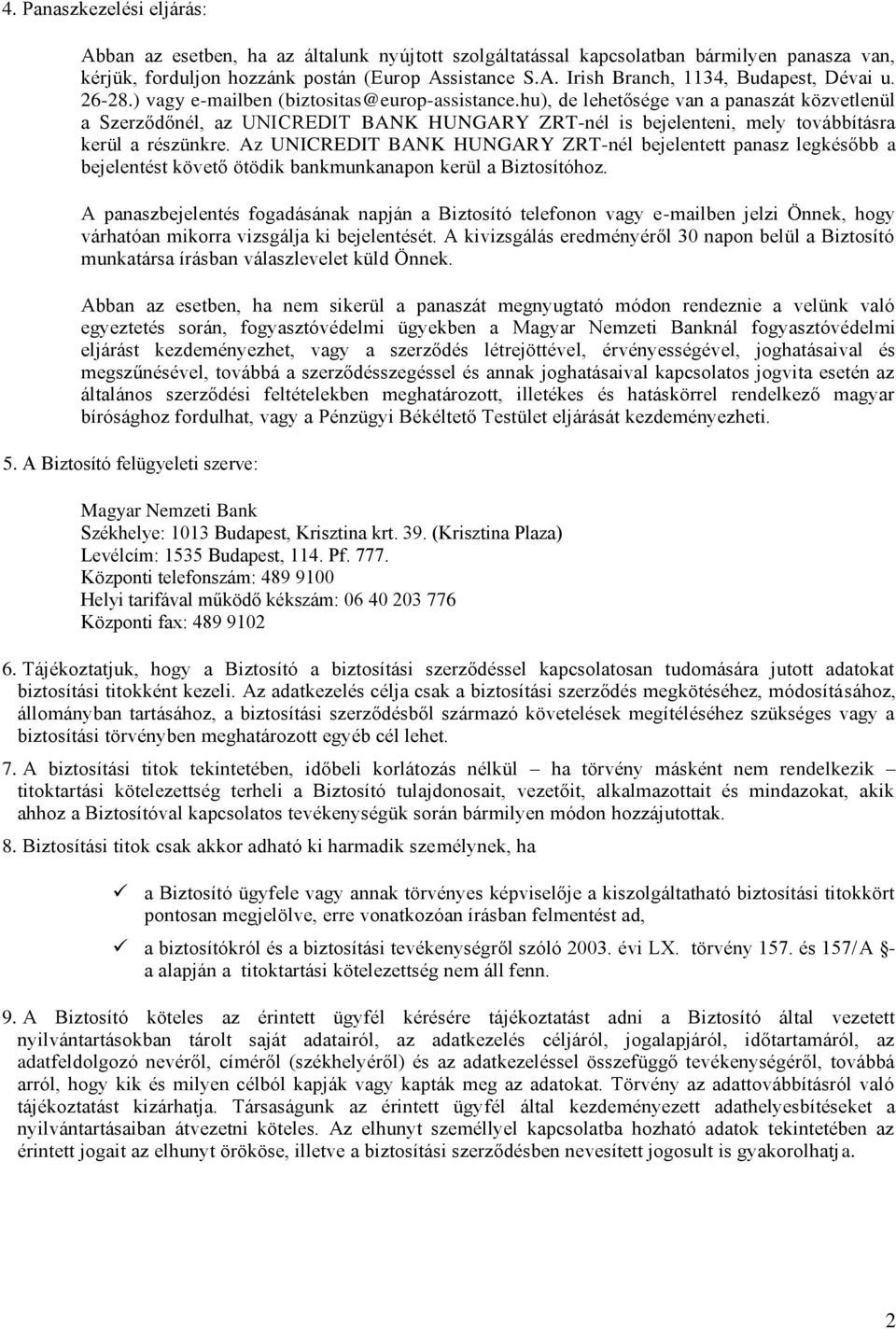 Az UNICREDIT BANK HUNGARY ZRT-nél bejelentett panasz legkésőbb a bejelentést követő ötödik bankmunkanapon kerül a Biztosítóhoz.