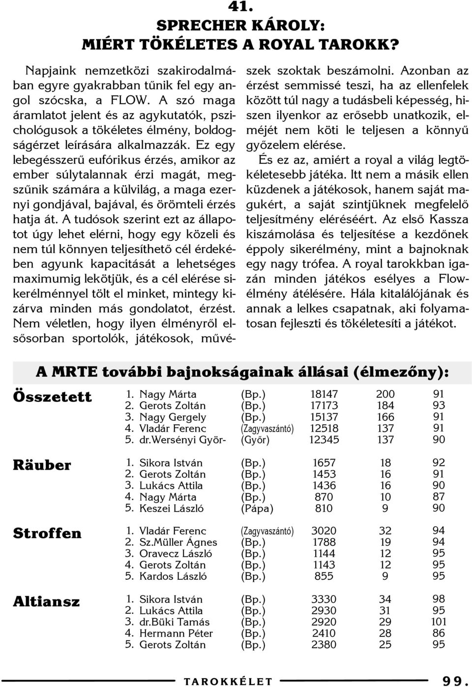 Ez egy lebegésszerû eufórikus érzés, amikor az ember súlytalannak érzi magát, megszûnik számára a külvilág, a maga ezernyi gondjával, bajával, és örömteli érzés hatja át.