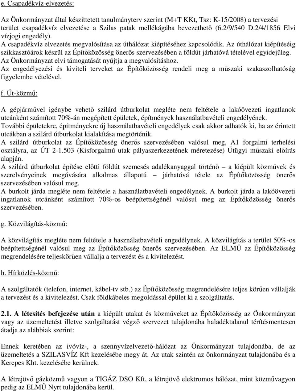 Az úthálózat kiépítéséig szikkasztóárok készül az Építőközösség önerős szervezésében a földút járhatóvá tételével egyidejűleg. Az Önkormányzat elvi támogatását nyújtja a megvalósításhoz.