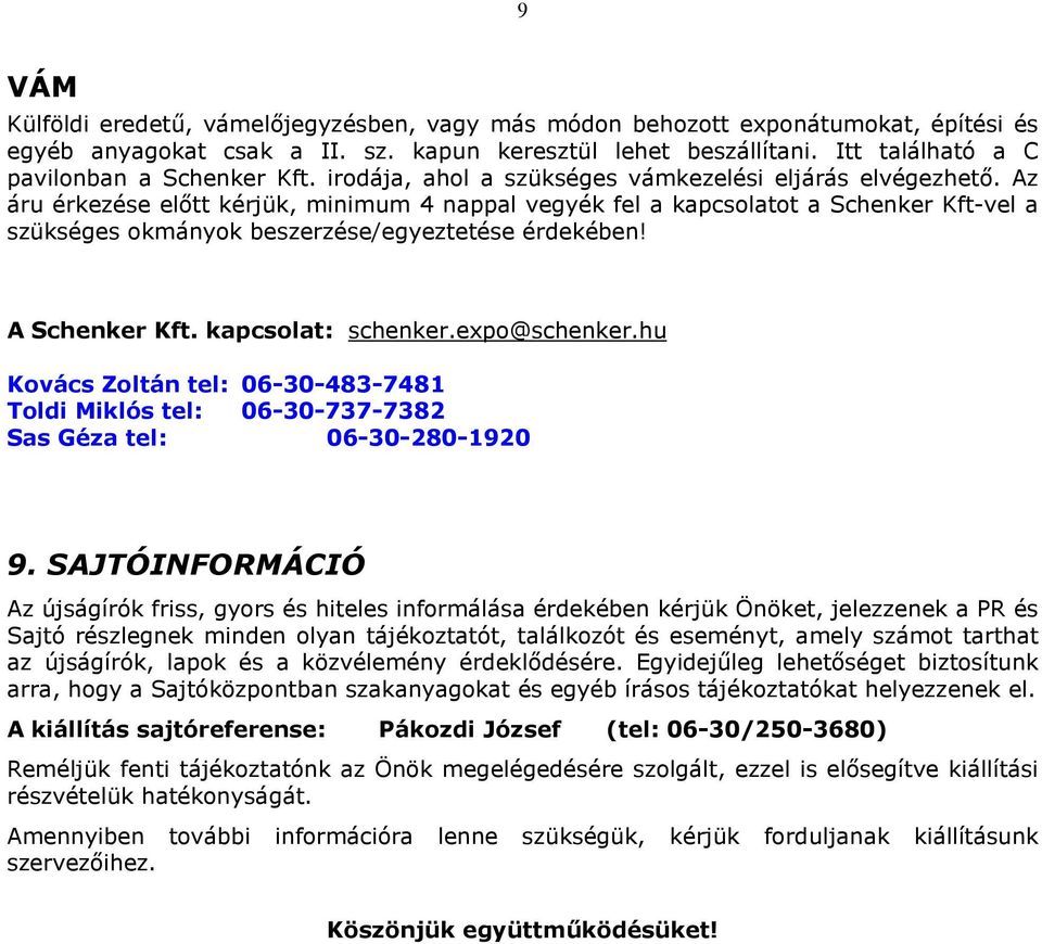 Az áru érkezése elıtt kérjük, minimum 4 nappal vegyék fel a kapcsolatot a Schenker Kft-vel a szükséges okmányok beszerzése/egyeztetése érdekében! A Schenker Kft. kapcsolat: schenker.expo@schenker.