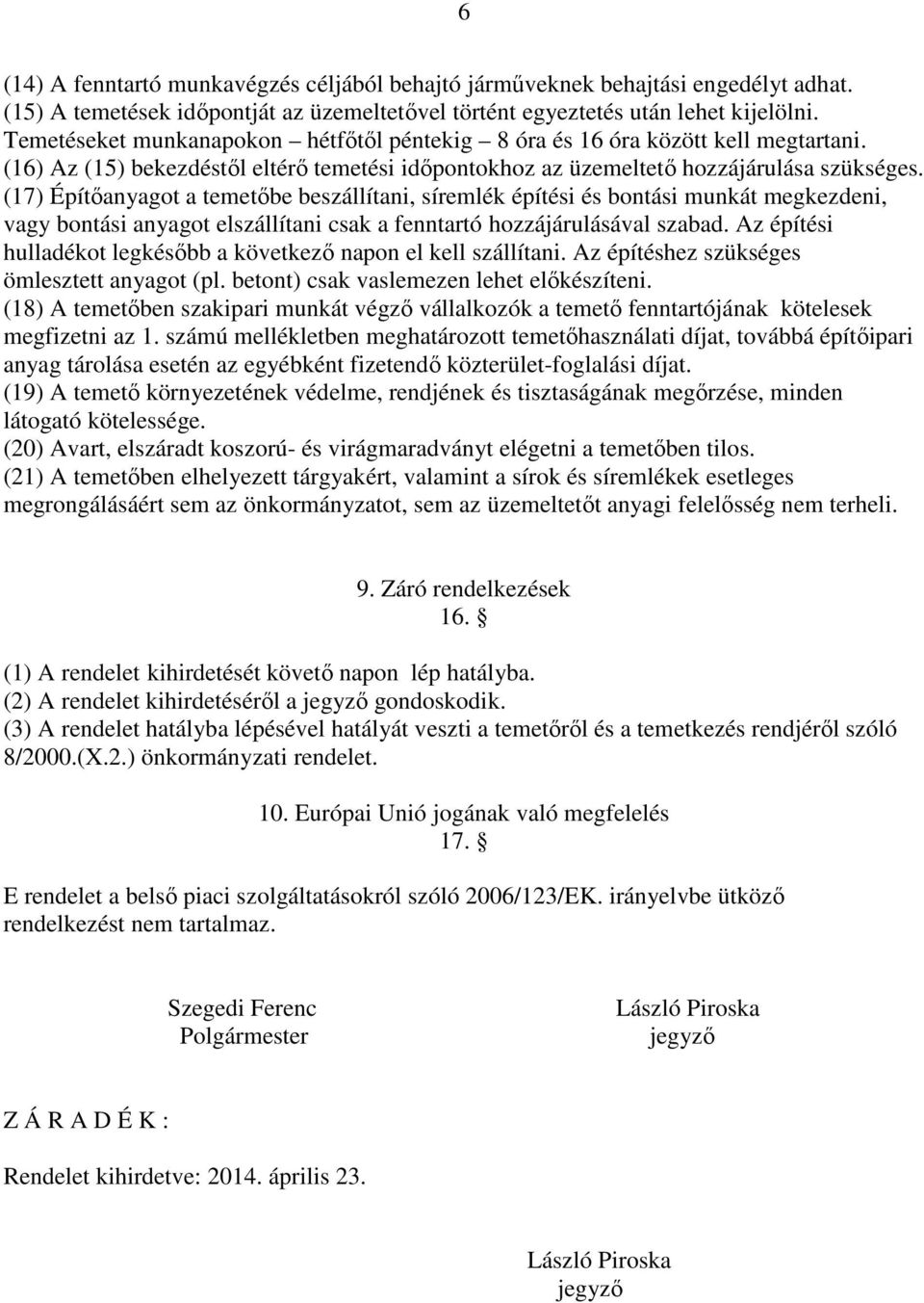 (17) Építőanyagot a temetőbe beszállítani, síremlék építési és bontási munkát megkezdeni, vagy bontási anyagot elszállítani csak a fenntartó hozzájárulásával szabad.