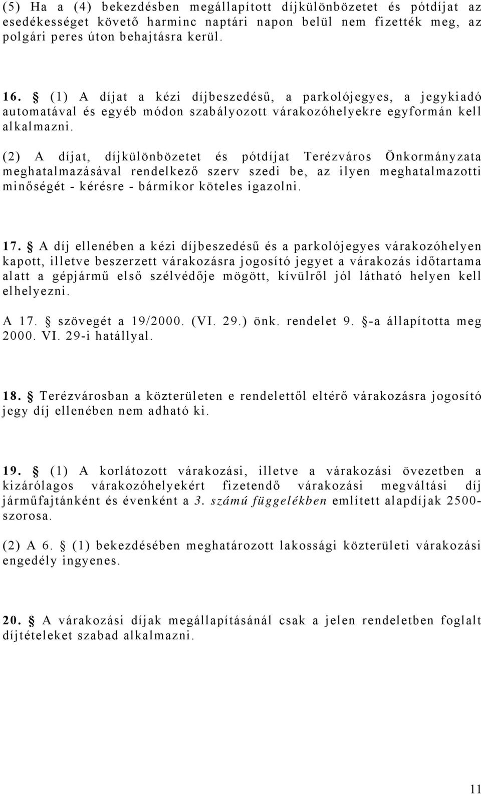 (2) A díjat, díjkülönbözetet és pótdíjat Terézváros Önkormányzata meghatalmazásával rendelkező szerv szedi be, az ilyen meghatalmazotti minőségét - kérésre - bármikor köteles igazolni. 17.