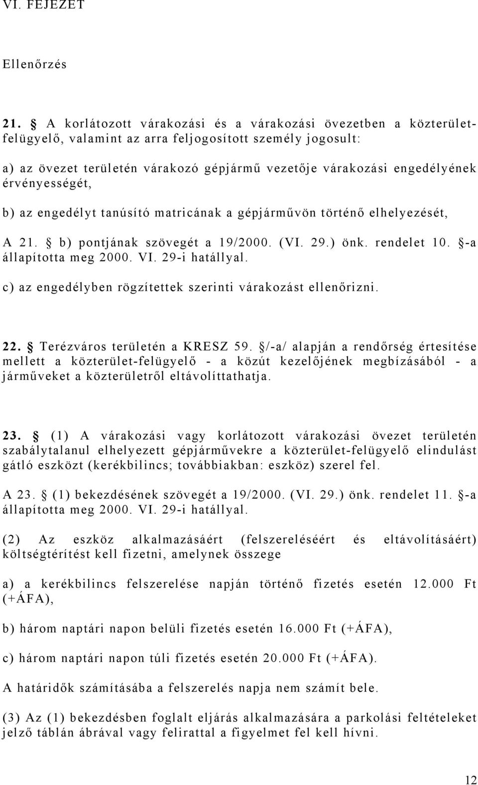 érvényességét, b) az engedélyt tanúsító matricának a gépjárművön történő elhelyezését, A 21. b) pontjának szövegét a 19/2000. (VI. 29.) önk. rendelet 10. -a állapította meg 2000. VI. 29-i hatállyal.