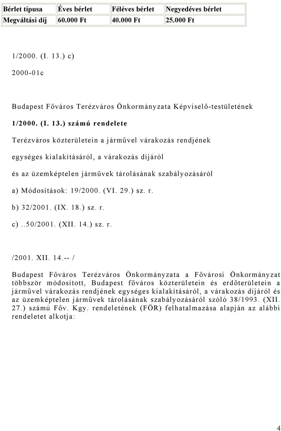 ) számú rendelete Terézváros közterületein a járművel várakozás rendjének egységes kialakításáról, a várakozás díjáról és az üzemképtelen járművek tárolásának szabályozásáról a) Módosítások: 19/2000.