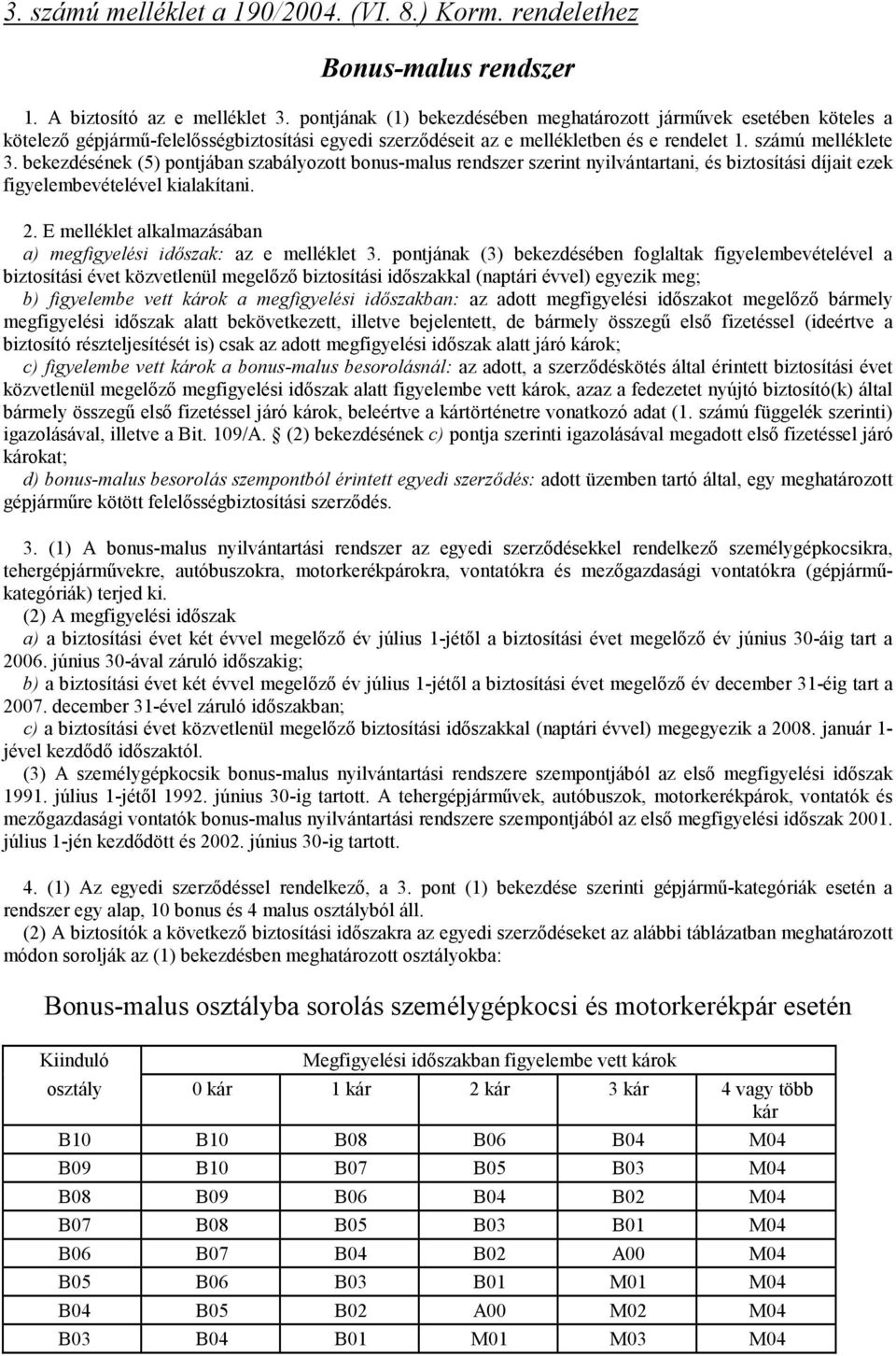 bekezdésének (5) pontjában szabályozott bonus-malus rendszer szerint nyilvántartani, és biztosítási díjait ezek figyelembevételével kialakítani. 2.