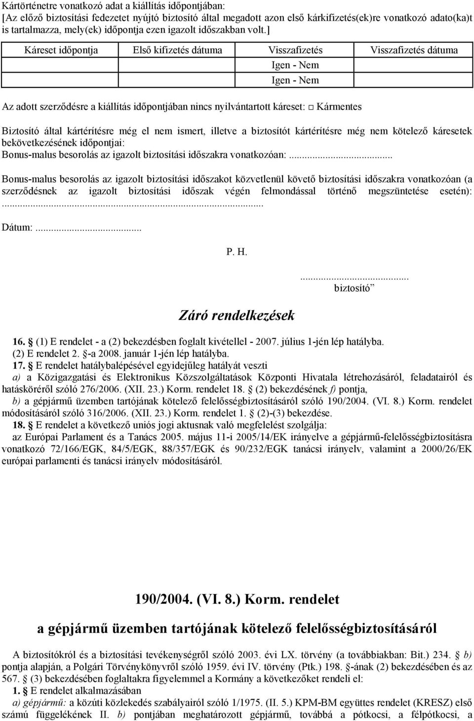 ] Káreset idıpontja Elsı kifizetés dátuma Visszafizetés Visszafizetés dátuma Igen - Nem Igen - Nem Az adott szerzıdésre a kiállítás idıpontjában nincs nyilvántartott káreset: Kármentes Biztosító