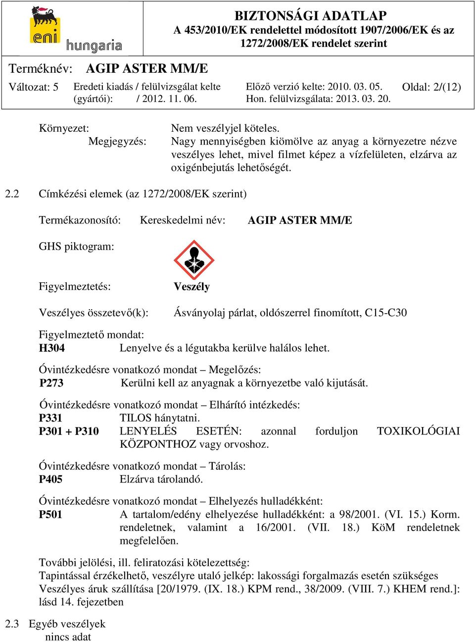 2 Címkézési elemek (az 1272/2008/EK szerint) Termékazonosító: Kereskedelmi név: AGIP ASTER MM/E GHS piktogram: Figyelmeztetés: Veszélyes összetevő(k): Veszély Ásványolaj párlat, oldószerrel